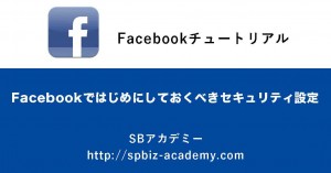 Facebookではじめにしておくべきセキュリティ設定